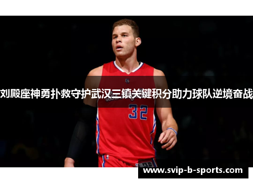 刘殿座神勇扑救守护武汉三镇关键积分助力球队逆境奋战 刘殿座神勇扑救守护武汉三镇关键积分助力球队逆境奋战