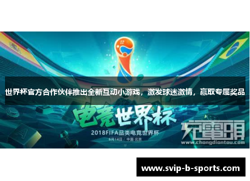 世界杯官方合作伙伴推出全新互动小游戏,激发球迷激情,赢取专属奖品 世界杯官方合作伙伴推出全新互动小游戏,激发球迷激情,赢取专属奖品
