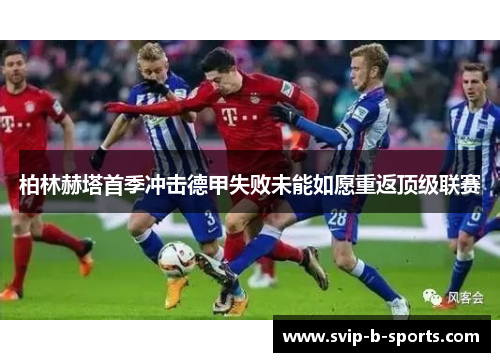 柏林赫塔首季冲击德甲失败未能如愿重返顶级联赛 柏林赫塔首季冲击德甲失败未能如愿重返顶级联赛